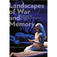 Landscapes of War and Memory: The Two World Wars in Canadian Literature and the Arts, 1977 to 2007