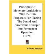 Principles of Monetary Legislation : With Definite Proposals for Placing the Sound and Successful Principle into Permanent Operation (1874)