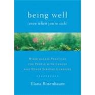 Being Well (Even When You're Sick) Mindfulness Practices for People with Cancer and Other Serious Illnesses