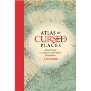 Atlas of Cursed Places A Travel Guide to Dangerous and Frightful Destinations