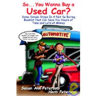 So You Wanna Buy a Used Car? : Some Simple Steps in a Not So Boring Booklet That Can Save You Hours of Time and Lots of Money