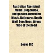 Australian Aboriginal Music : Didgeridoo, Indigenous Australian Music, Bullroarer, Death Wail, Songlines, Wrong Side of the Road