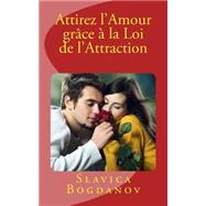 Attirez L'amour Grƒce A La Loi De L'attraction: Rencontrez L'homme Ou La Femme De Vos Rˆves