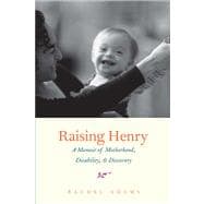 Raising Henry A Memoir of Motherhood, Disability, and Discovery