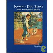 Squirrel Dog Basics : A Guide to Hunting Squirrels with Dogs
