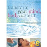 Transform Your Mind, Body and Spirit : A Practical Guide to Natural Therapies for Health and Well-Being
