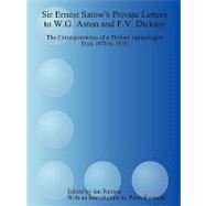 Sir Ernest Satow's Private Letters to W. G. Aston and F. V. Dickins: the Correspondence of a Pioneer Japanologist from 1870 To 1918