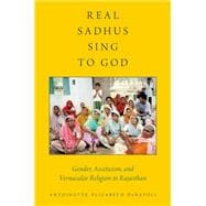 Real Sadhus Sing to God Gender, Asceticism, and Vernacular Religion in Rajasthan