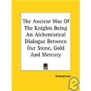 The Ancient War of the Knights Being an Alchemistical Dialogue Between Our Stone, Gold and Mercury