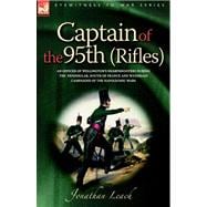 Captain of the 95th Rifles: An Officer of Wellington's Sharpshooters During the Peninsular, South of France And Waterloo Campaigns of the Napoleonic Wars
