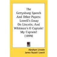 Gettysburg Speech and Other Papers : Lowell's Essay on Lincoln; and Whitman's O Captain! My Captain! (1899)