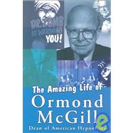 The Amazing Life of Ormond Mcgill: A New Type of Magic and Hypnotism Book In Which A Thoughtful Professional Reveals Secrets Of A Lifetime