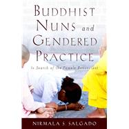 Buddhist Nuns and Gendered Practice In Search of the Female Renunciant