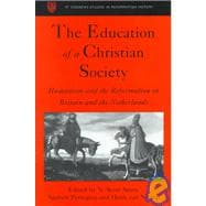 The Education of a Christian Society: Humanism and the Reformation in Britain and the Netherlands