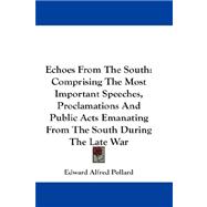 Echoes from the South : Comprising the Most Important Speeches, Proclamations and Public Acts Emanating from the South During the Late War