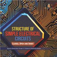 Structure of Simple Electrical Circuits : Closed, Open and Short | Electric Generation Grade 5 | Children's Electricity Books