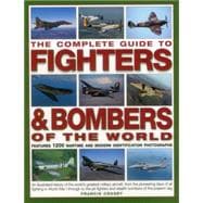 The Complete Guide to Fighters & Bombers of the World An Illustrated History Of The World's Greatest Military Aircraft, From The Pioneering Days Of Air Fighting In World War I Through To The Jet Fighters And Stealth Bombers Of The Present Day