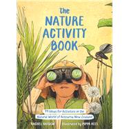 The Nature Activity Book 99 Ideas for Activities in the Natural World of Aotearoa New Zealand