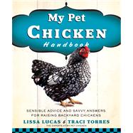 My Pet Chicken Handbook Sensible Advice and Savvy Answers for Raising Backyard Chickens
