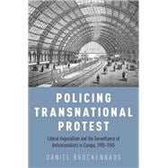 Policing Transnational Protest Liberal Imperialism and the Surveillance of Anticolonialists in Europe, 1905-1945