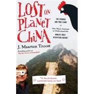 Lost on Planet China: The Strange and True Story of One Man's Attempt to Understand the World's Most Mystifying Nation or How He Became Comfortable Eating Live Squid