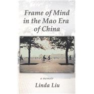 Frame of Mind in the Mao Era of China - a Memoir
