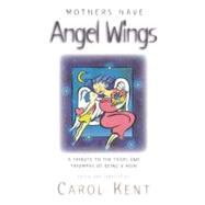 Mothers Have Angel's Wings: A Tribute to the Triumphs and Tears of Being a Mom