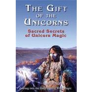 The Gift of the Unicorns: Sacred Secrets of Unicorn Magic