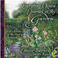 Everything I Know I Learned in My Garden : Life's Lessons in My Own Backyard