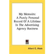 My Memoirs : A Purely Personal Record of A Lifetime in the Advertising Agency Business