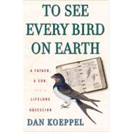 To See Every Bird on Earth A Father, a Son, and a Lifelong Obsession
