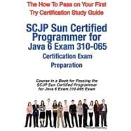SCJP Sun Certified Programmer for Java 6 Exam 310-065 Certification Exam Preparation Course in a Book for Passing the SCJP Sun Certified Programmer for Java 6 Exam 310-065 Exam - the How to Pass on Your First Try Certification Study Guide