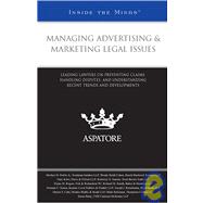 Managing Advertising and Marketing Legal Issues : Leading Lawyers on Preventing Claims, Handling Disputes, and Understanding Recent Trends and Developments