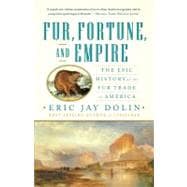 Fur, Fortune, and Empire: The Epic History of the Fur Trade in America