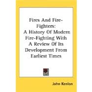 Fires and Fire-Fighters : A History of Modern Fire-Fighting with A Review of Its Development from Earliest Times