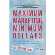 Maximum Marketing, Minimum Dollars : The Top 50 Ways to Grow Your Small Business