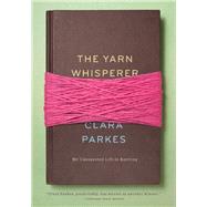 The Yarn Whisperer My Unexpected Life in Knitting