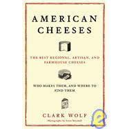 American Cheeses : The Best Regional, Artisan, and Farmhouse Cheeses, Who Makes Them, and Where to Find Them