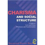 Charisma and Social Structure : A Study of Love and Power, Wholeness and Transformation