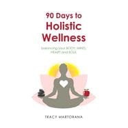 90 Days to Holistic Wellness: Balancing Your Body, Mind, Heart and Soul