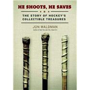 He Shoots, He Saves The Story of Hockey's Collectible Treasures