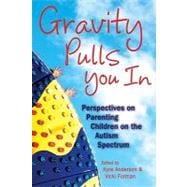 Gravity Pulls You In : Perspectives on Parenting Children on the Autism Spectrum