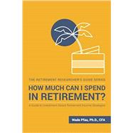 How Much Can I Spend in Retirement?: A Guide to Investment-Based Retirement Income Strategies (The Retirement Researcher's Guide Series)