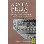 Arabia Felix from the Time of the Queen of Sheba : Eighth Century to First Century B. C.