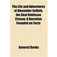 The Life and Adventures of Alexander Selkirk, the Real Robinson Crusoe