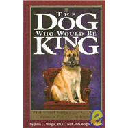 Dog Who Would Be King : Tales and Surprising Lessons from a Pet Psychologist