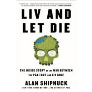 LIV and Let Die The Inside Story of the War Between the PGA Tour and LIV Golf