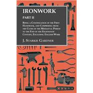 Ironwork - Part II - Being a Continuation of the First Handbook, and Comprising from the Close of the Mediaeval Period to the End of the Eighteenth Century, Excluding English Work