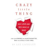 Crazy Little Thing Why Love and Sex Drive Us Mad