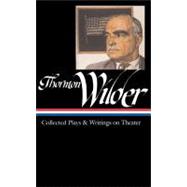 Thornton Wilder : Collected Plays and Writings on Theater
